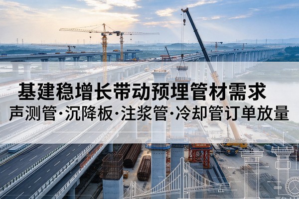延边基建稳增长带动预埋监测管材需求，声测管、沉降板、注浆管订单持续放量